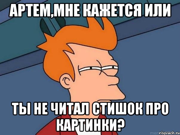 Артем,мне кажется или Ты не читал стишок про картинки?, Мем  Фрай (мне кажется или)