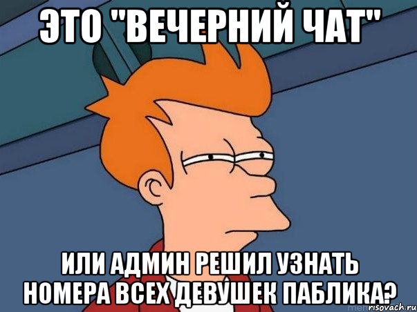 Это "вечерний чат" Или админ решил узнать номера всех девушек паблика?, Мем  Фрай (мне кажется или)