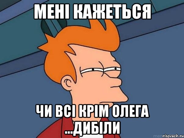 Мені кажеться Чи всі крім Олега ...ДИБІЛИ, Мем  Фрай (мне кажется или)