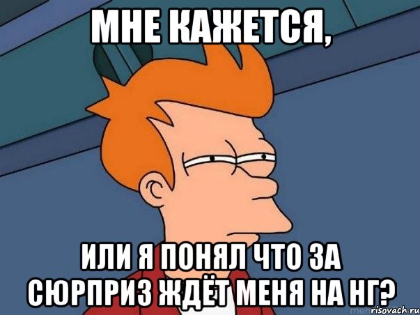 Мне кажется, или я понял что за сюрприз ждёт меня на НГ?, Мем  Фрай (мне кажется или)