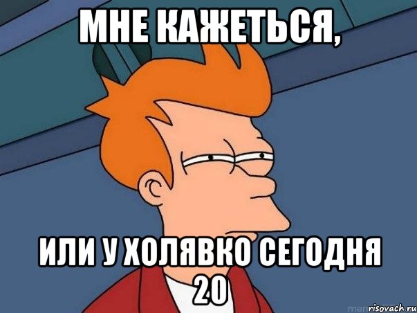 мне кажеться, или у Холявко сегодня 20, Мем  Фрай (мне кажется или)