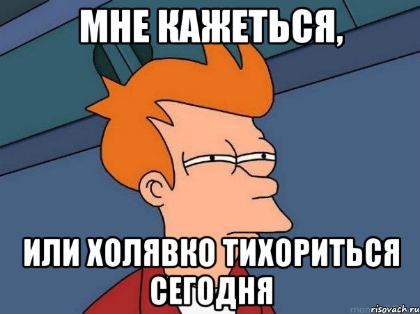 мне кажеться, или Холявко тихориться сегодня, Мем  Фрай (мне кажется или)