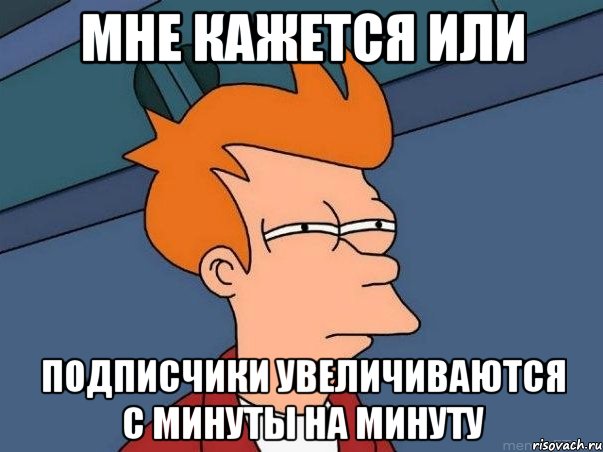 Мне кажется или подписчики увеличиваются с минуты на минуту, Мем  Фрай (мне кажется или)