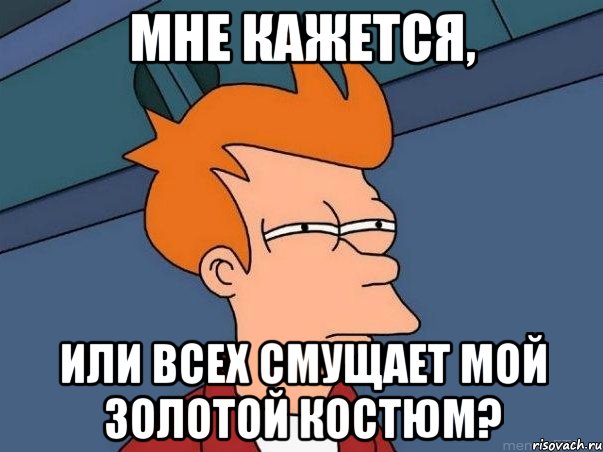 мне кажется, или всех смущает мой золотой костюм?, Мем  Фрай (мне кажется или)