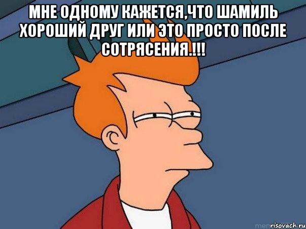 Мне одному кажется,что Шамиль хороший друг или это просто после сотрясения.!!! , Мем  Фрай (мне кажется или)