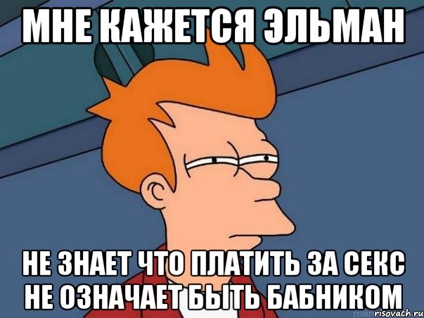 Мне кажется Эльман Не знает что платить за секс не означает быть бабником, Мем  Фрай (мне кажется или)