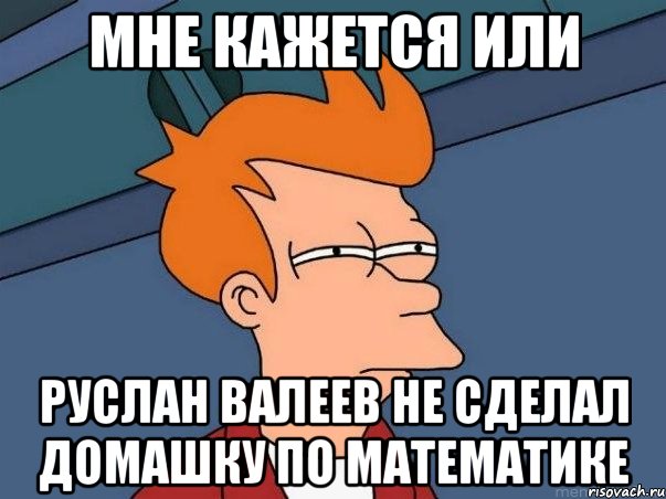 мне кажется или Руслан Валеев не сделал домашку по математике, Мем  Фрай (мне кажется или)