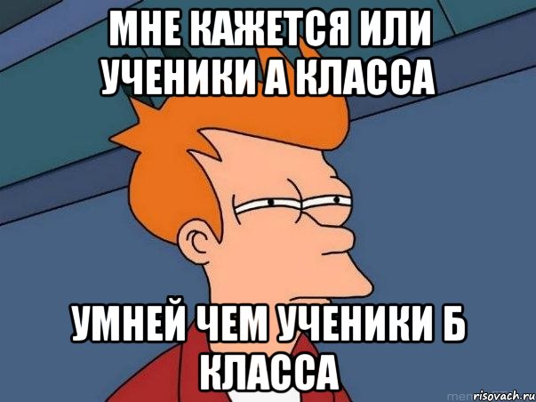 мне кажется или ученики а класса умней чем ученики б класса, Мем  Фрай (мне кажется или)