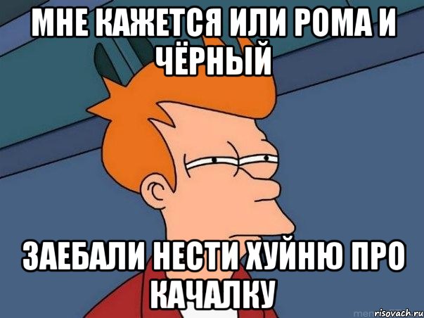 мне кажется или рома и чёрный заебали нести хуйню про качалку, Мем  Фрай (мне кажется или)