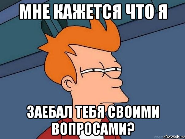 Мне кажется что я заебал тебя своими вопросами?, Мем  Фрай (мне кажется или)