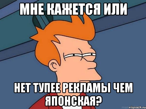 Мне кажется или нет тупее рекламы чем японская?, Мем  Фрай (мне кажется или)