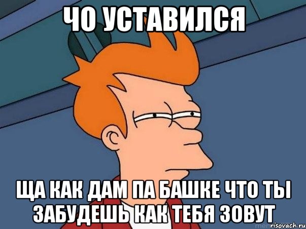 чо уставился ща как дам па башке что ты забудешь как тебя зовут, Мем  Фрай (мне кажется или)