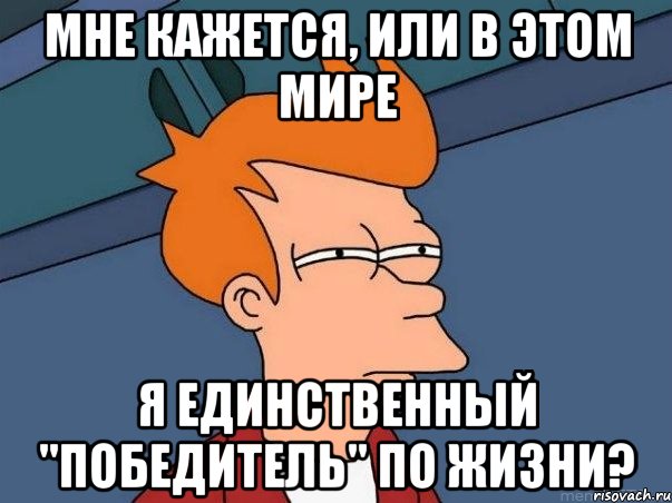 Мне кажется, или в этом мире я единственный "победитель" по жизни?, Мем  Фрай (мне кажется или)