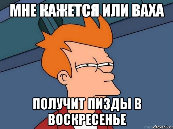 мне кажется или ваха получит пизды в воскресенье, Мем  Фрай (мне кажется или)