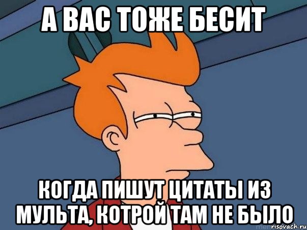 а вас тоже бесит когда пишут цитаты из мульта, котрой там не было, Мем  Фрай (мне кажется или)