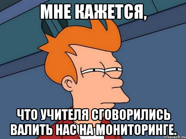 Мне кажется, Что учителя сговорились валить нас на мониторинге., Мем  Фрай (мне кажется или)