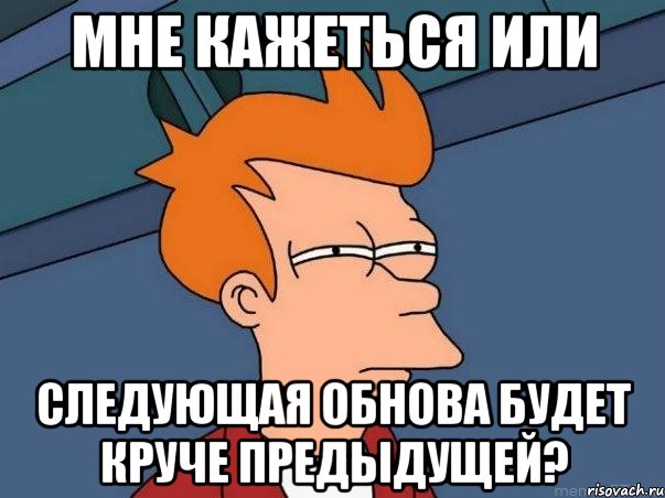 Мне кажеться или следующая обнова будет круче предыдущей?, Мем  Фрай (мне кажется или)