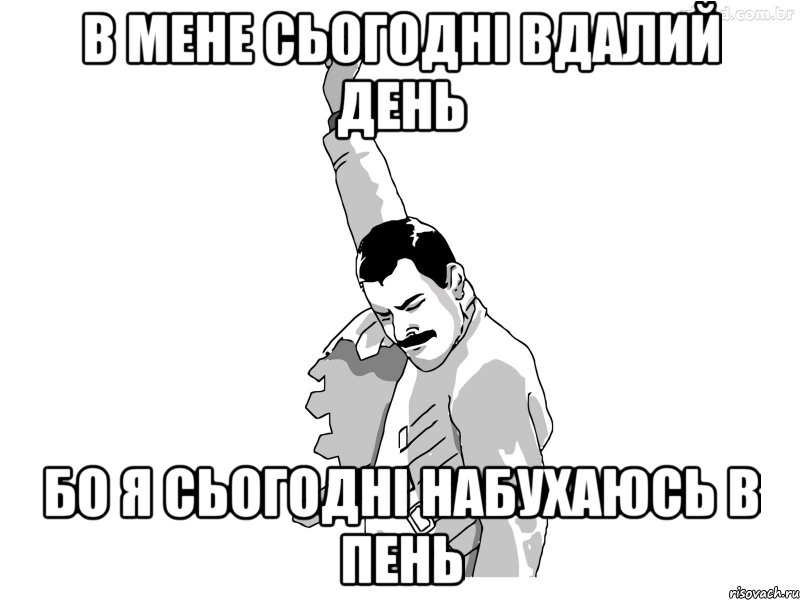 В мене сьогодні вдалий день бо я сьогодні набухаюсь в пень