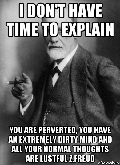 i don't have time to explain you are perverted, you have an extremely dirty mind and all your normal thoughts are lustful z.freud, Мем    Фрейд