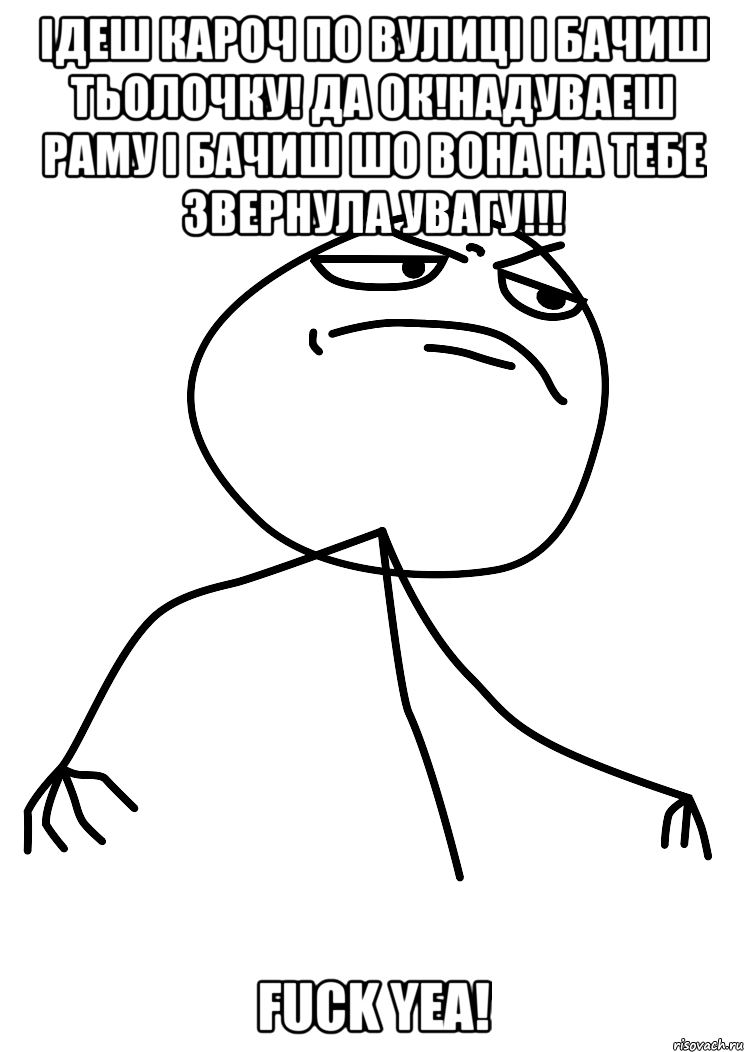 ідеш кароч по вулиці і бачиш тьолочку! да ок!надуваеш раму і бачиш шо вона на тебе звернула увагу!!! FUCK YEA!, Мем fuck yea