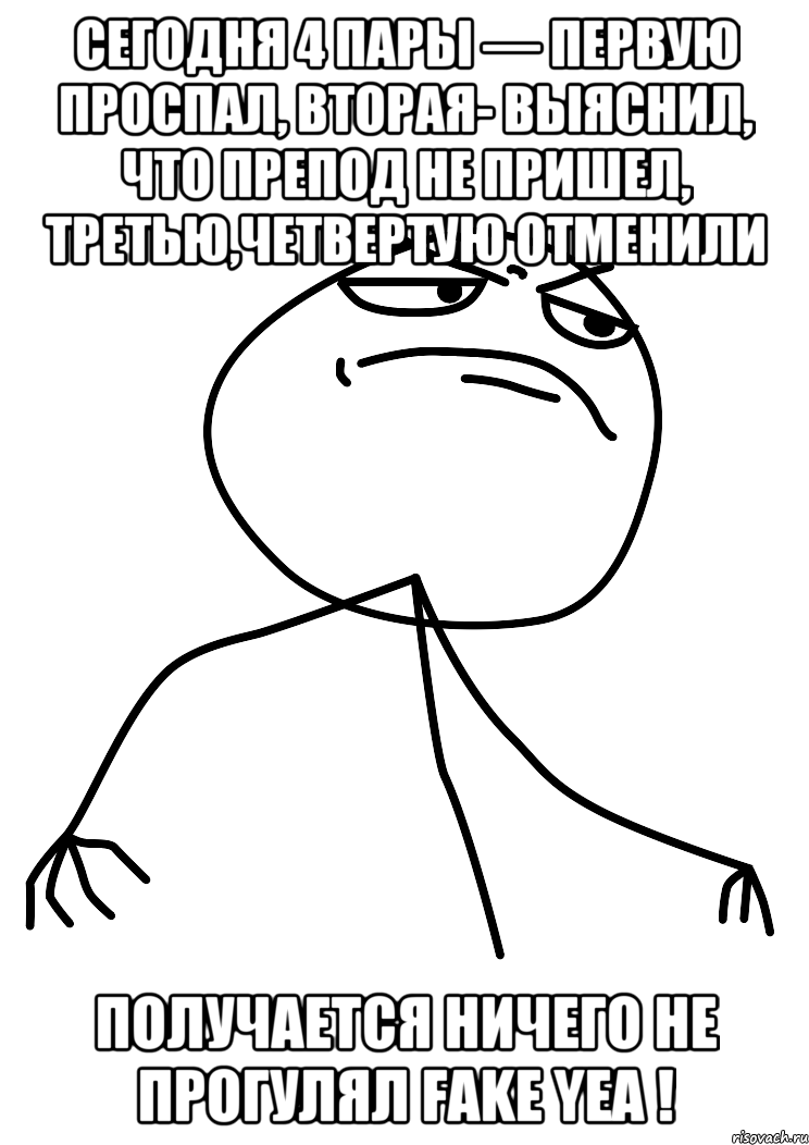 Сегодня 4 пары — первую проспал, вторая- выяснил, что препод не пришел, третью,четвертую отменили Получается ничего не прогулял Fake yea !, Мем fuck yea