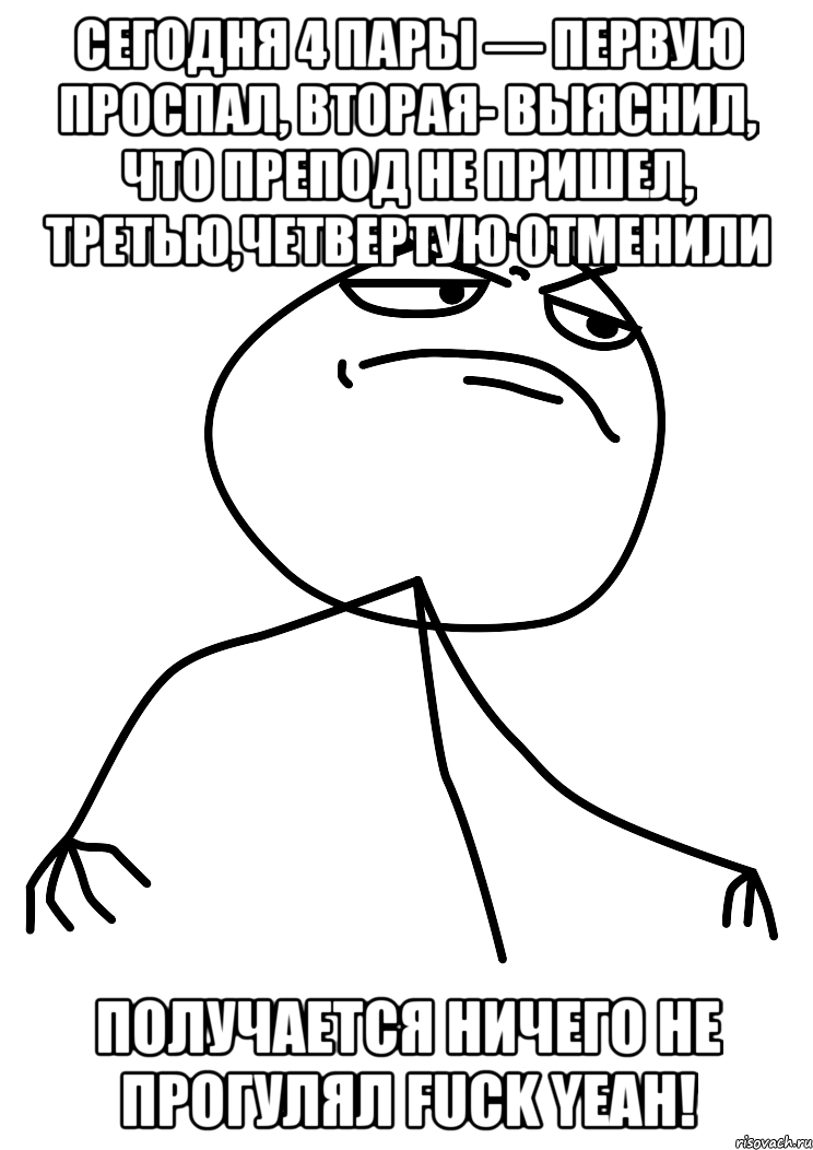 Сегодня 4 пары — первую проспал, вторая- выяснил, что препод не пришел, третью,четвертую отменили Получается ничего не прогулял FUCK YEAH!, Мем fuck yea