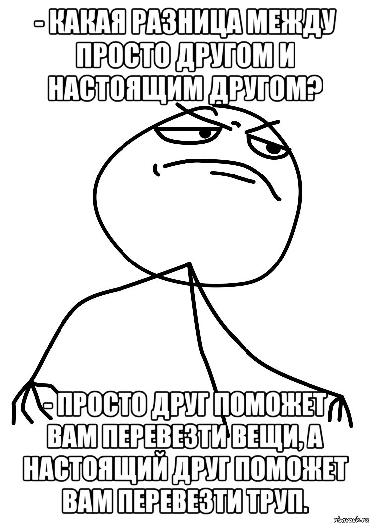 - Какая разница между просто другом и настоящим другом? - Просто друг поможет вам перевезти вещи, а настоящий друг поможет вам перевезти труп., Мем fuck yea