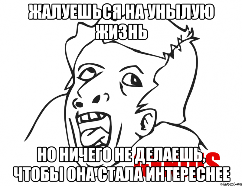 жалуешься на унылую жизнь но ничего не делаешь, чтобы она стала интереснее, Мем  Genius