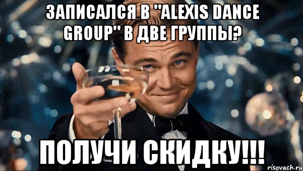 Записался в "ALEXIS DANCE GROUP" в две группы? Получи скидку!!!, Мем Великий Гэтсби (бокал за тех)