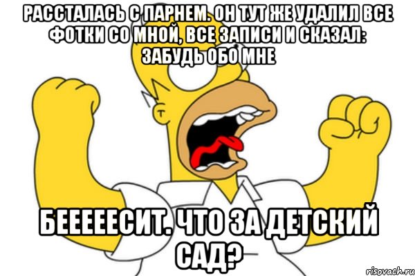 Рассталась с парнем. Он тут же удалил все фотки со мной, все записи и сказал: забудь обо мне Бееееесит. Что за детский сад?, Мем Разъяренный Гомер