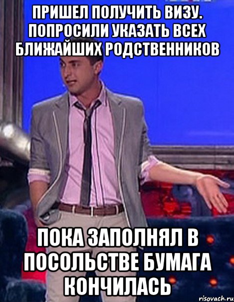 пришел получить визу. попросили указать всех ближайших родственников пока заполнял в посольстве бумага кончилась, Мем Грек