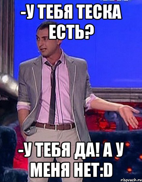 -У тебя теска есть? -У тебя Да! А у меня нет:D, Мем Грек