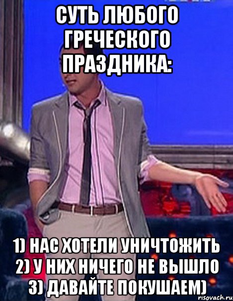 Суть любого греческого праздника: 1) нас хотели уничтожить 2) у них ничего не вышло 3) давайте покушаем), Мем Грек