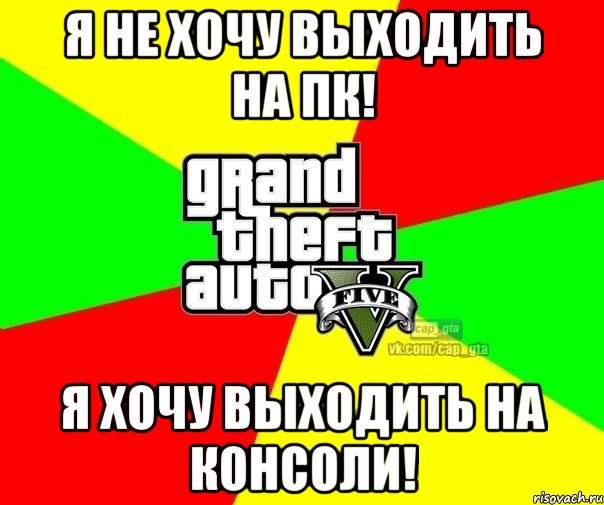 я не хочу выходить на пк! я хочу выходить на консоли!, Мем  GTA Vcapgta