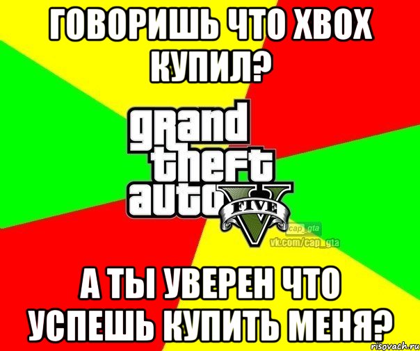 Говоришь что Xbox купил? А ты уверен что успешь купить меня?, Мем  GTA Vcapgta