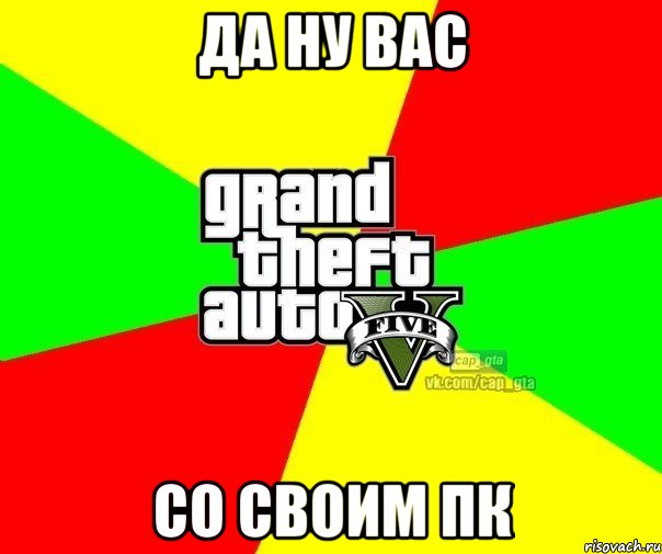 да ну вас со своим пк