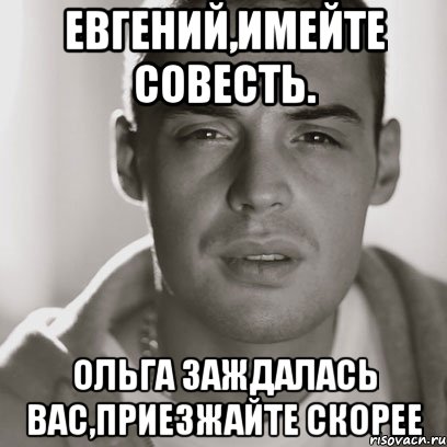 евгений,имейте совесть. ольга заждалась вас,приезжайте скорее, Мем Гуф