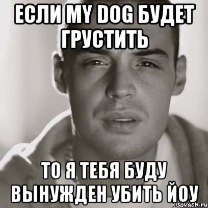 Если my Dog будет грустить То я тебя буду вынужден убить йоу, Мем Гуф