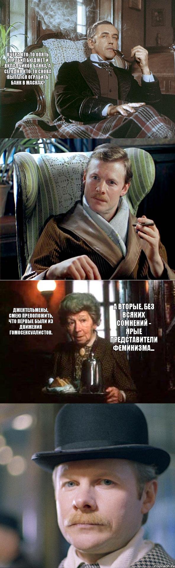 Вчера кто-то опять ограбил бюджет и вкладчиков банка, а сегодня кто-то снова пытался ограбить банк в масках? Джентельмены, смею преположить, что первые были из движения гомосексуалистов. А вторые, без всяких сомнений - ярые представители феминизма..., Комикс Холмс Ватсон и Хадсон