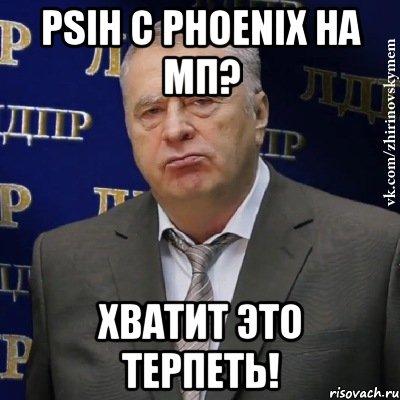 psih с phoenix на мп? хватит это терпеть!, Мем Хватит это терпеть (Жириновский)