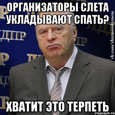 организаторы слета укладывают спать? хватит это терпеть, Мем Хватит это терпеть (Жириновский)