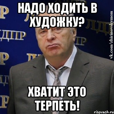 надо ходить в художку? хватит это терпеть!, Мем Хватит это терпеть (Жириновский)