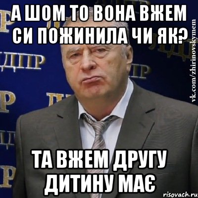 а шом то вона вжем си пожинила чи як? та вжем другу дитину має, Мем Хватит это терпеть (Жириновский)