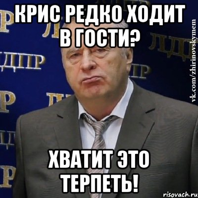 крис редко ходит в гости? хватит это терпеть!, Мем Хватит это терпеть (Жириновский)