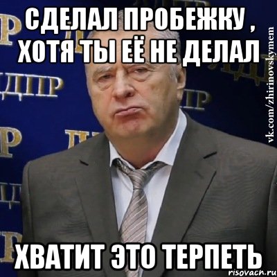 сделал пробежку , хотя ты её не делал хватит это терпеть, Мем Хватит это терпеть (Жириновский)