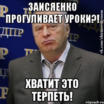 заисяенко прогуливает уроки?! хватит это терпеть!, Мем Хватит это терпеть (Жириновский)