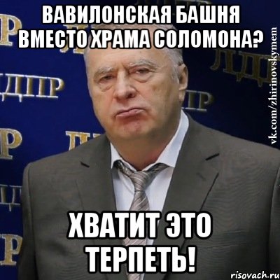 вавилонская башня вместо храма соломона? хватит это терпеть!, Мем Хватит это терпеть (Жириновский)