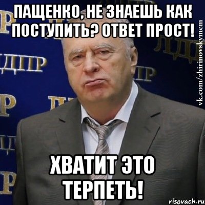 пащенко, не знаешь как поступить? ответ прост! хватит это терпеть!, Мем Хватит это терпеть (Жириновский)