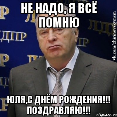 Не надо, я всё помню Юля,с Днём Рождения!!! Поздравляю!!!, Мем Хватит это терпеть (Жириновский)