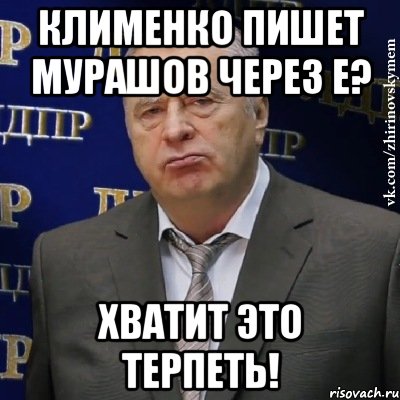 КЛИМЕНКО ПИШЕТ МУРАШОВ ЧЕРЕЗ Е? ХВАТИТ ЭТО ТЕРПЕТЬ!, Мем Хватит это терпеть (Жириновский)